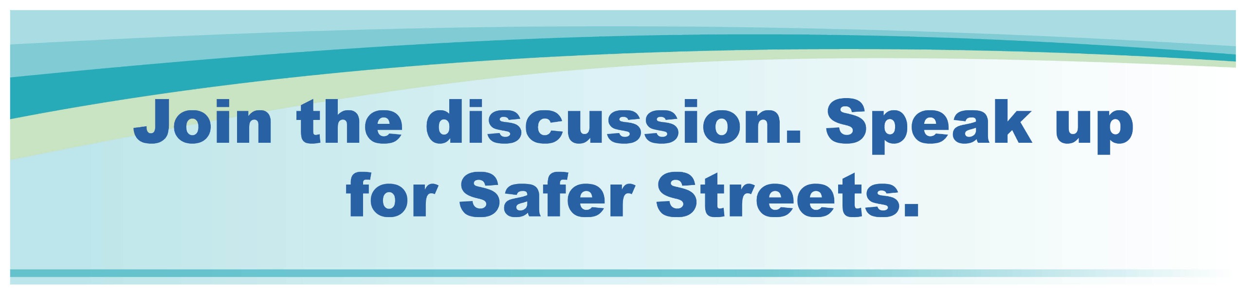 Join the discussion. Speak up for Safer Streets.
